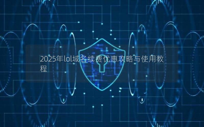 2025年lol域名续费优惠攻略与使用教程