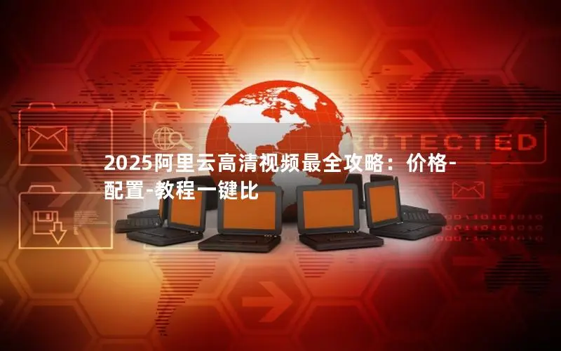 2025阿里云高清视频最全攻略:价格-配置-教程一键比 2025阿里云高清视频最全攻略:价格-配置-教程一键比