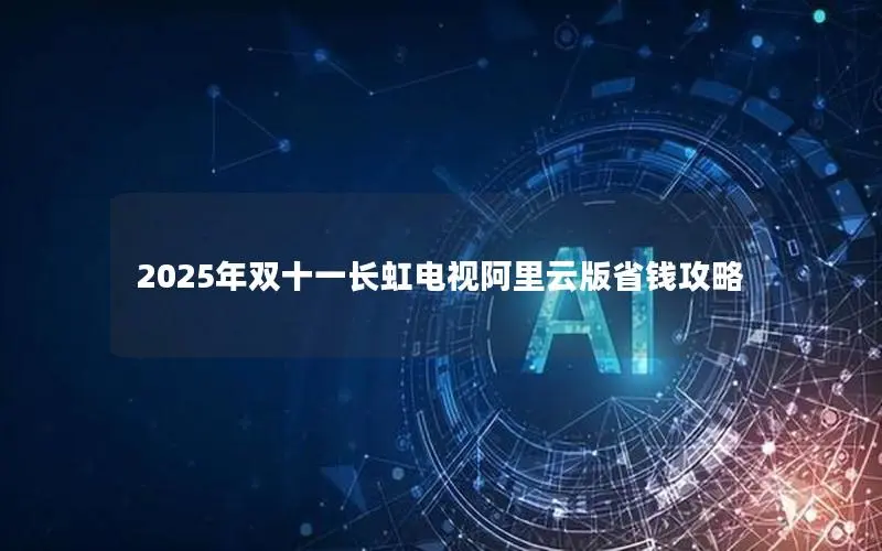 2025年双十一长虹电视阿里云版省钱攻略 2025年双十一长虹电视阿里云版省钱攻略