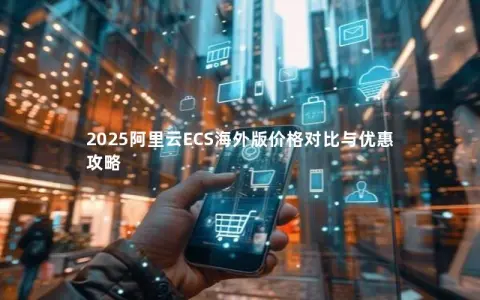 2025阿里云ECS海外版价格对比与优惠攻略