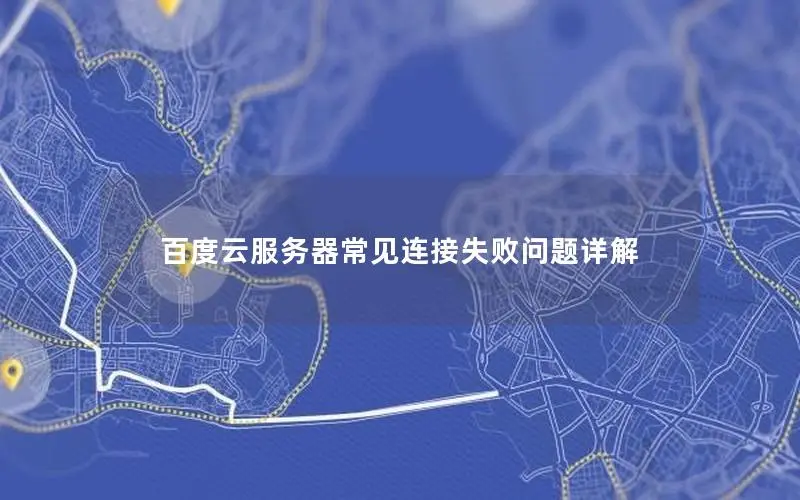 百度云服务器常见连接失败问题详解 百度云服务器常见连接失败问题详解