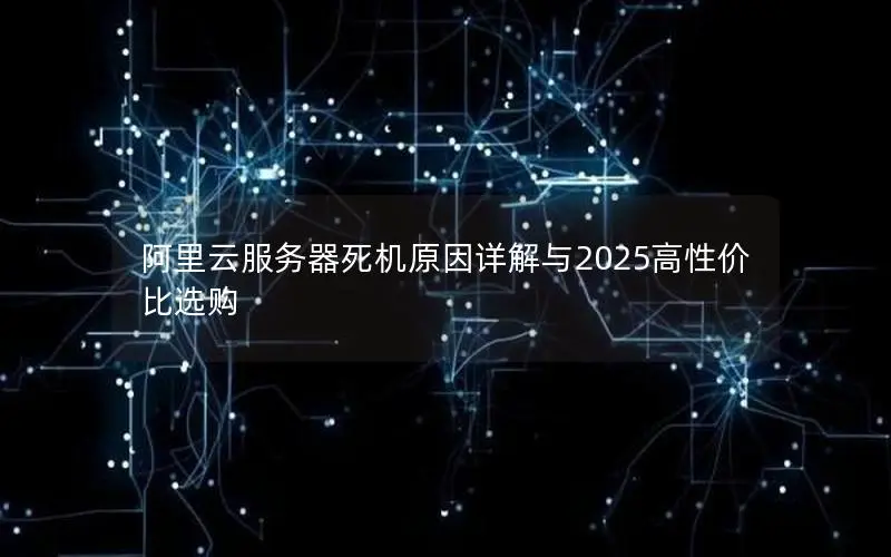 阿里云服务器死机原因详解与2025高性价比选购