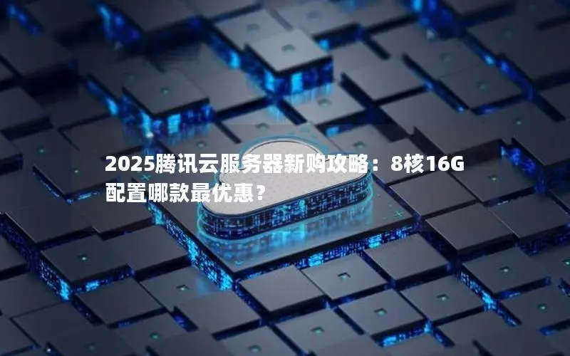 2025腾讯云服务器新购攻略:8核16G配置哪款最优惠? 2025腾讯云服务器新购攻略:8核16G配置哪款最优惠?