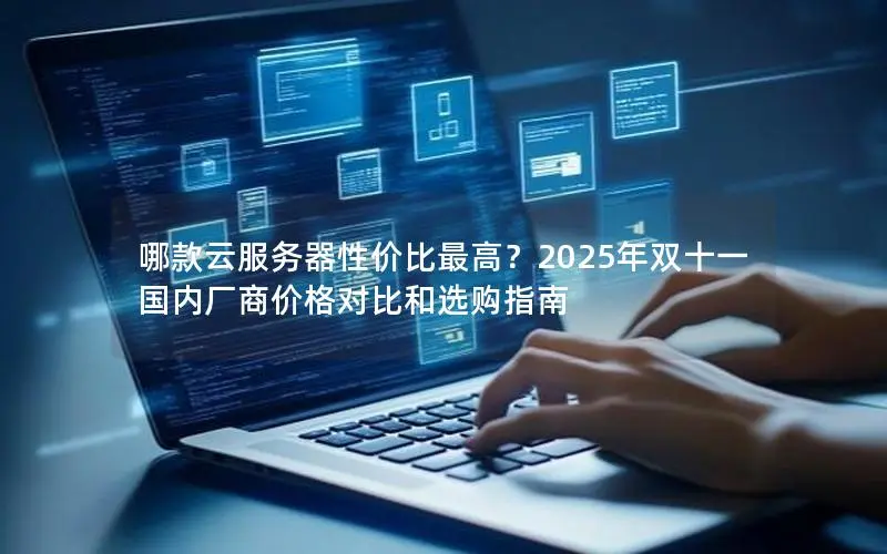 哪款云服务器性价比最高？2025年双十一国内厂商价格对比和选购指南
