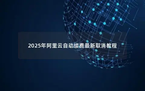 2025年阿里云自动续费最新取消教程