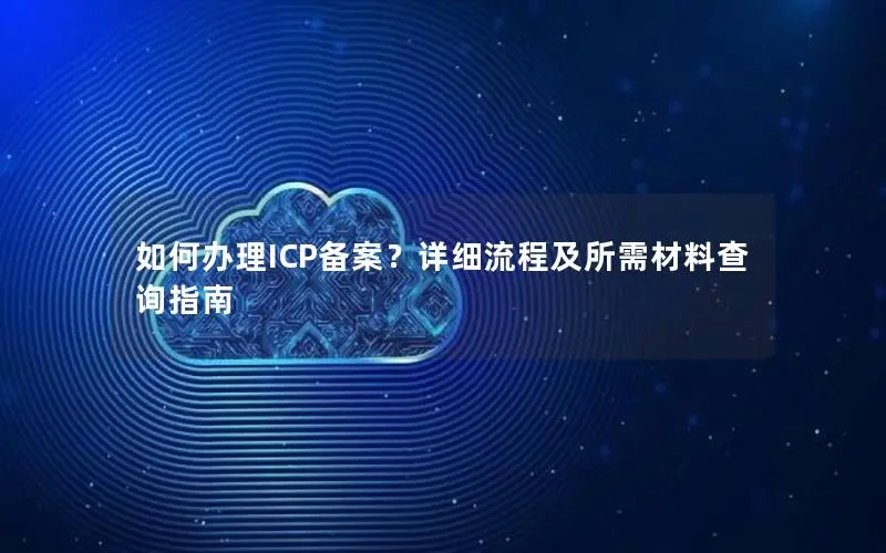 如何办理ICP备案？详细流程及所需材料查询指南