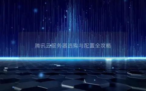 腾讯云服务器选购与配置全攻略