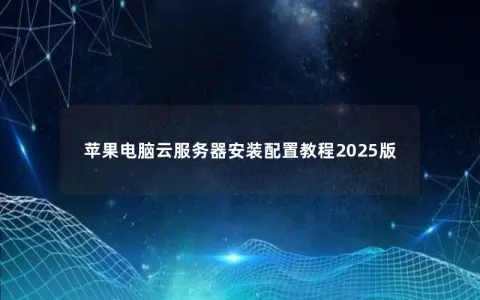 苹果电脑云服务器安装配置教程2025版