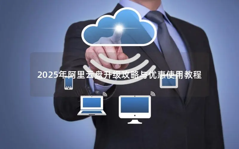 2025年阿里云盘升级攻略与优惠使用教程 2025年阿里云盘升级攻略与优惠使用教程