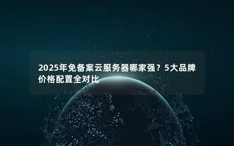 2025年免备案云服务器哪家强？5大品牌价格配置全对比