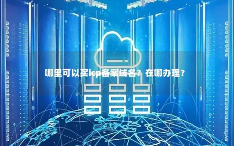 哪里可以买icp备案域名？在哪办理？