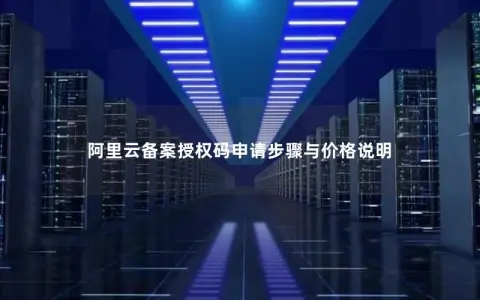 阿里云备案授权码申请步骤与价格说明