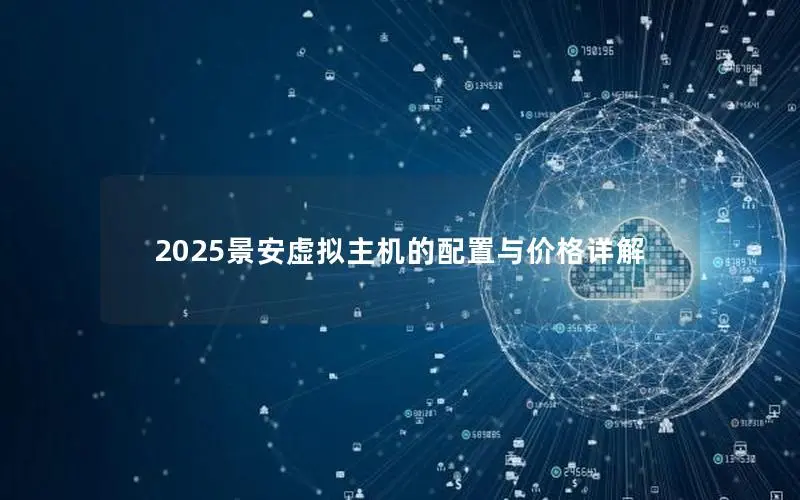 2025景安虚拟主机的配置与价格详解 2025景安虚拟主机的配置与价格详解