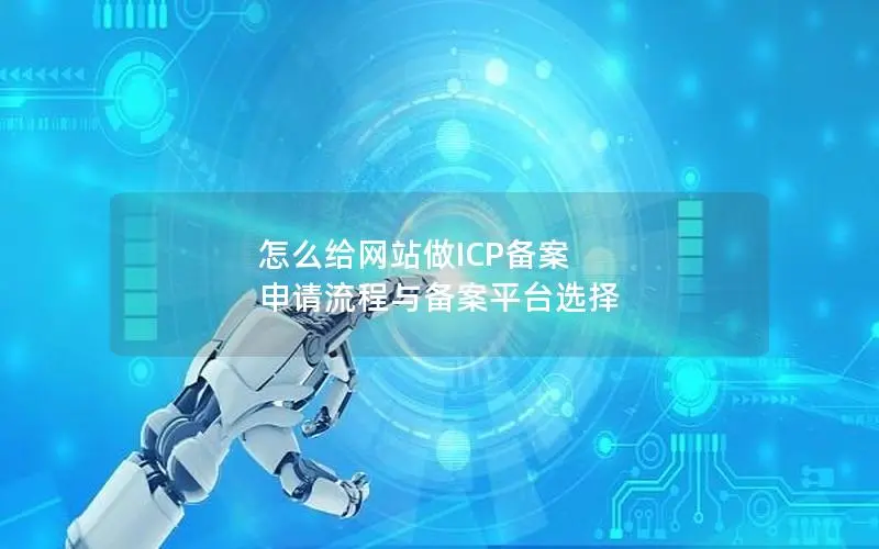 怎么给网站做ICP备案 申请流程与备案平台选择 怎么给网站做ICP备案 申请流程与备案平台选择