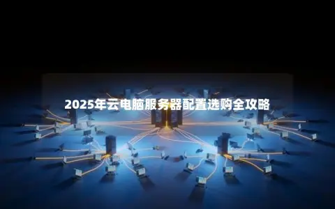 2025年云电脑服务器配置选购全攻略
