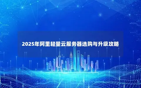 2025年阿里轻量云服务器选购与升级攻略