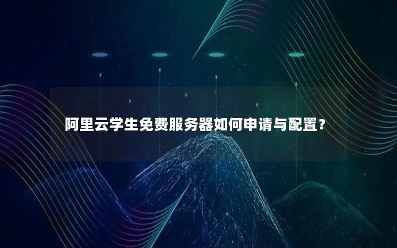 阿里云学生免费服务器如何申请与配置? 阿里云学生免费服务器如何申请与配置?