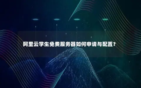 阿里云学生免费服务器如何申请与配置？