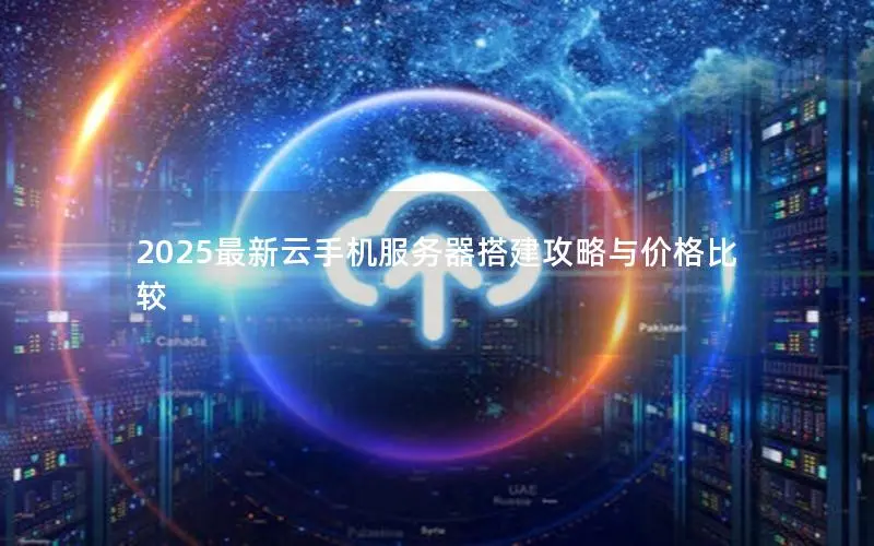 2025最新云手机服务器搭建攻略与价格比较