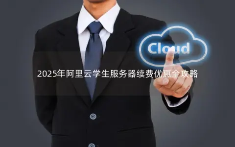 2025年阿里云学生服务器续费优惠全攻略