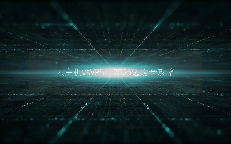 云主机vsVPS：2025选购全攻略