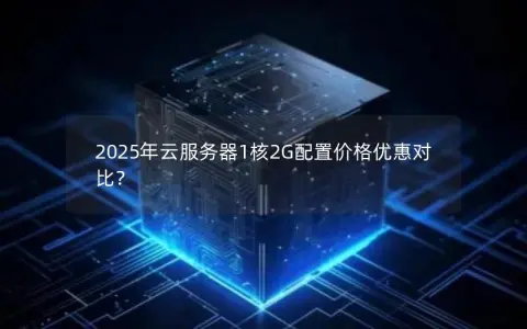 2025年云服务器1核2G配置价格优惠对比？