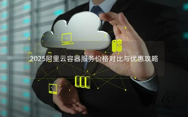 2025阿里云容器服务价格对比与优惠攻略