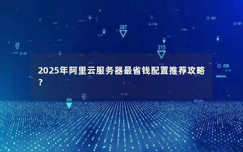 2025年阿里云服务器最省钱配置推荐攻略？