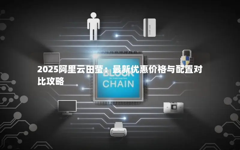 2025阿里云田莹:最新优惠价格与配置对比攻略 2025阿里云田莹:最新优惠价格与配置对比攻略