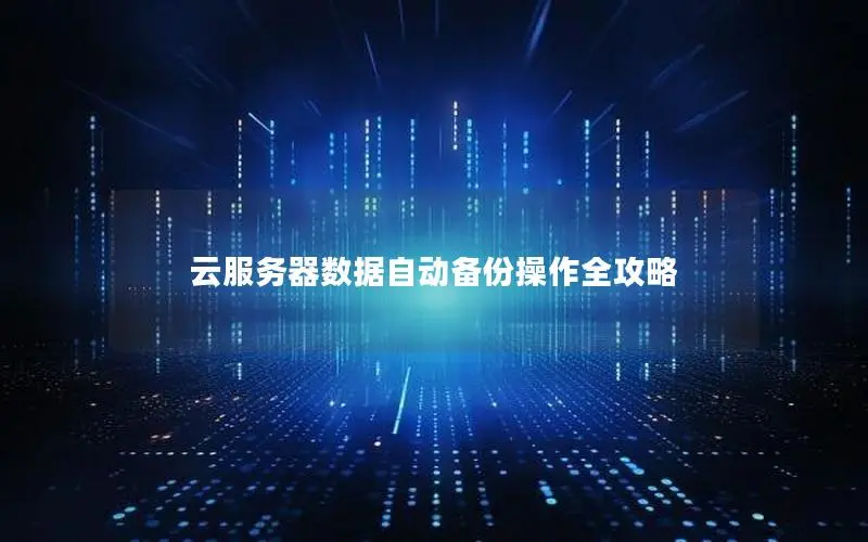 云服务器数据自动备份操作全攻略 云服务器数据自动备份操作全攻略