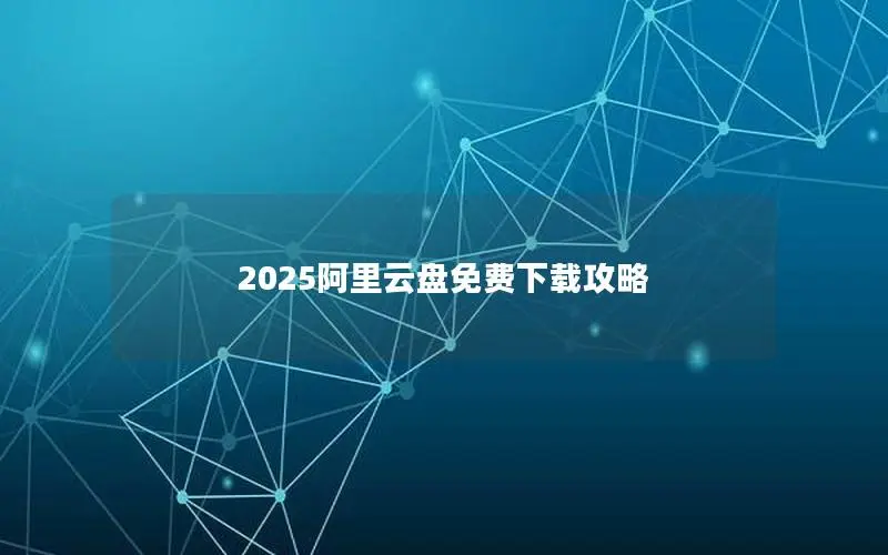 2025阿里云盘免费下载攻略