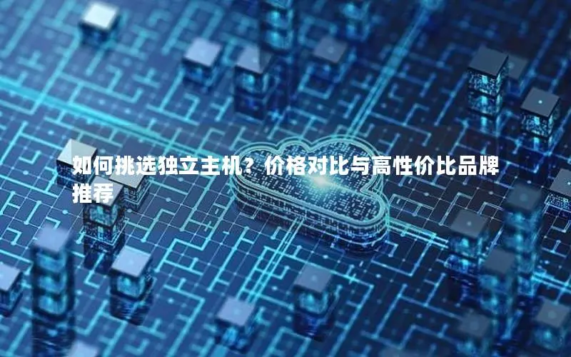 如何挑选独立主机?价格对比与高性价比品牌推荐 如何挑选独立主机?价格对比与高性价比品牌推荐