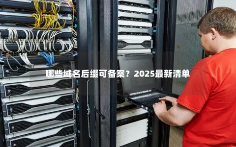 哪些域名后缀可备案？2025最新清单