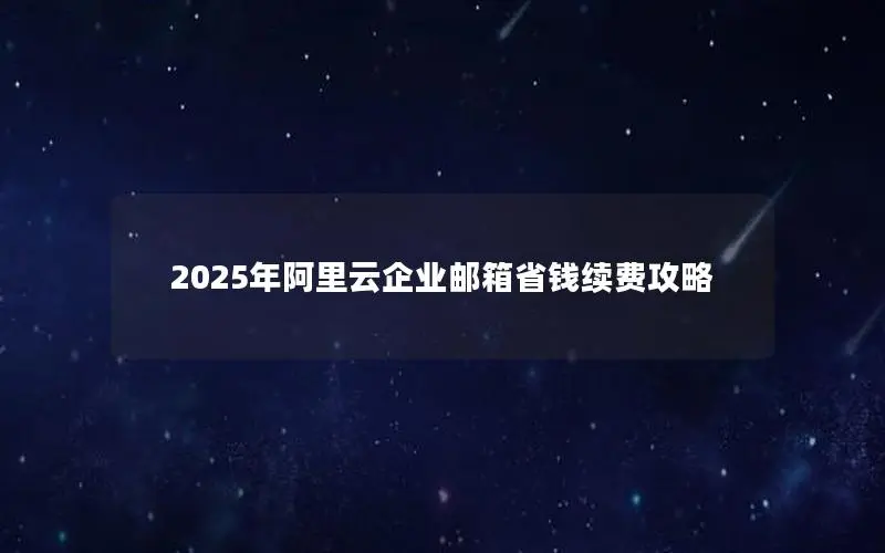 2025年阿里云企业邮箱省钱续费攻略 2025年阿里云企业邮箱省钱续费攻略