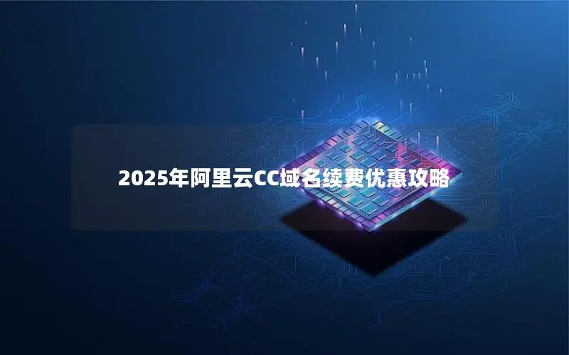 2025年阿里云CC域名续费优惠攻略 2025年阿里云CC域名续费优惠攻略