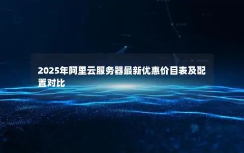2025年阿里云服务器最新优惠价目表及配置对比