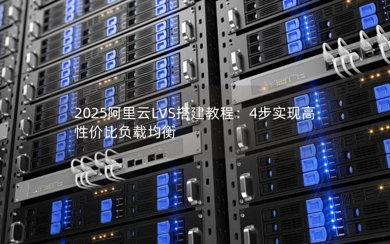 2025阿里云LVS搭建教程:4步实现高性价比负载均衡 2025阿里云LVS搭建教程:4步实现高性价比负载均衡