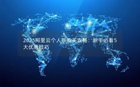 2025阿里云个人版购买攻略：新手必看5大优惠技巧