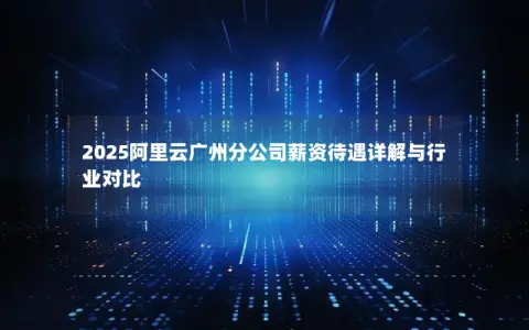2025阿里云广州分公司薪资待遇详解与行业对比