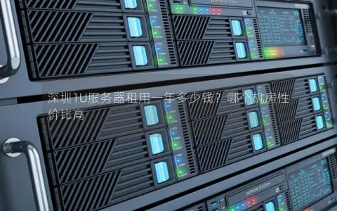 深圳1U服务器租用一年多少钱？哪个机房性价比高