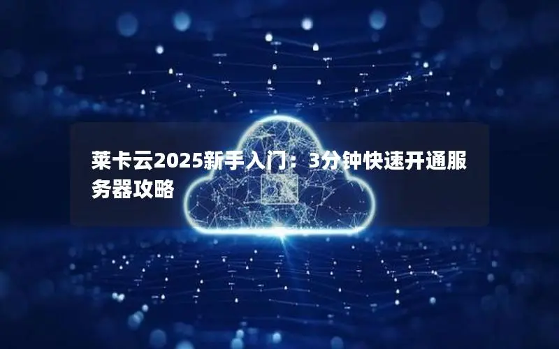 莱卡云2025新手入门：3分钟快速开通服务器攻略