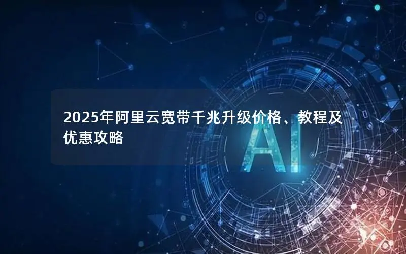 2025年阿里云宽带千兆升级价格、教程及优惠攻略 2025年阿里云宽带千兆升级价格、教程及优惠攻略