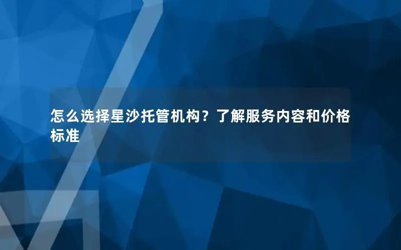 怎么选择星沙托管机构？了解服务内容和价格标准