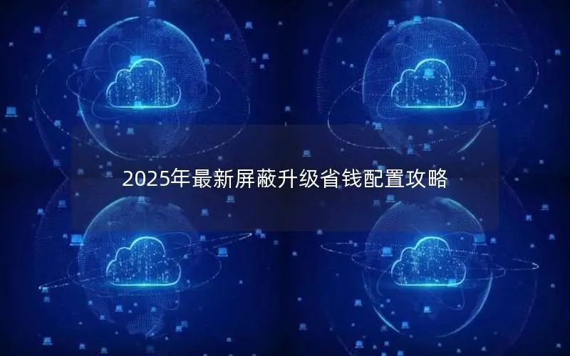 2025年最新屏蔽升级省钱配置攻略