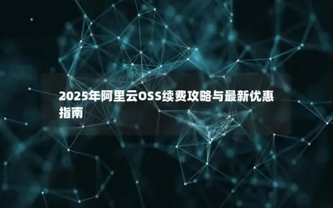 2025年阿里云OSS续费攻略与最新优惠指南