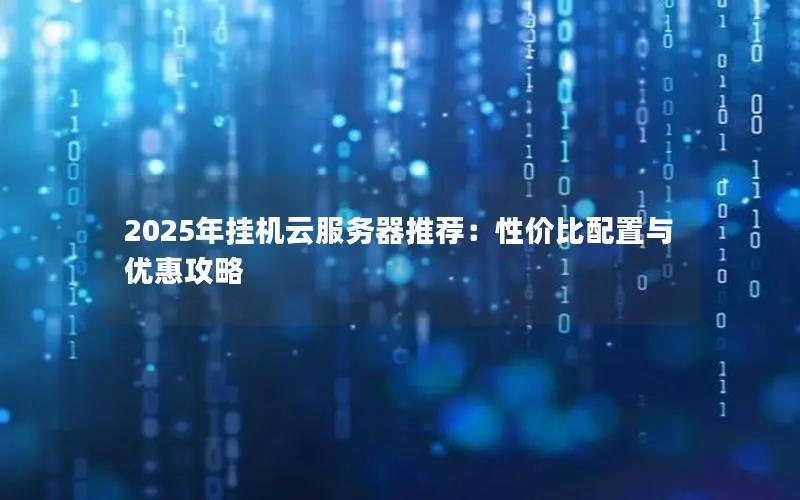 2025年挂机云服务器推荐:性价比配置与优惠攻略 2025年挂机云服务器推荐:性价比配置与优惠攻略