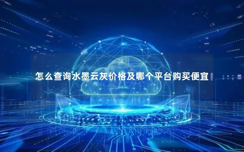 怎么查询水墨云灰价格及哪个平台购买便宜 怎么查询水墨云灰价格及哪个平台购买便宜