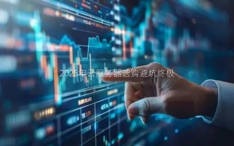 2025年云服务器选购避坑终极 2025年云服务器选购避坑终极