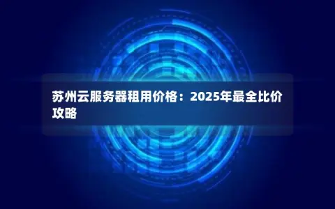 苏州云服务器租用价格：2025年最全比价攻略