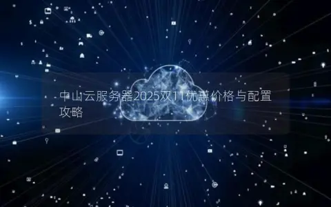中山云服务器2025双11优惠价格与配置攻略 中山云服务器2025双11优惠价格与配置攻略